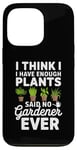 iPhone 13 Pro I Think I Have Enough Plants Said No Gardener Ever Case