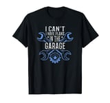 I Cant I Have Plans In The Garage T-Shirt