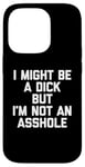 Coque pour iPhone 14 Pro T-shirt humoristique avec inscription « I Might Be A Dick But I'm Not An Asshole »