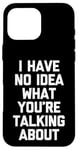 iPhone 16 Pro Max I Have No Idea What You're Talking About -Funny Saying Humor Case