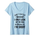 Womens Don't Flatter Yourself Only Look Up To You Because I'm Short V-Neck T-Shirt