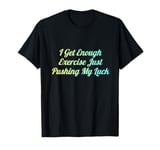 I Get Enough Exercise Just Pushing My Luck T-Shirt