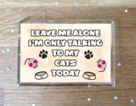 Cat Fridge Magnet Gift - Leave Me Alone I'm Only Talking To My Cat Today