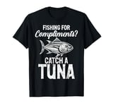 Fishing for Compliments Catch a Tuna Fishing T-Shirt