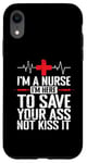 iPhone XR I'm a Nurse I'm here to save your Ass not to kiss it Case