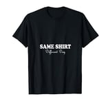 Same Shirt Different Day T-Shirt