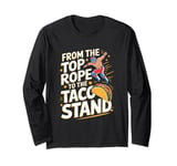 From The Top Rope To The Taco Stand Wrestling Fan Long Sleeve T-Shirt