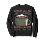 Before You Go Any Further Today Is Not The Day - Coffee Sweatshirt