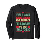 I Will Wait For The Perfect Time To Say I Told You So Long Sleeve T-Shirt