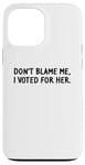 Coque pour iPhone 13 Pro Max T-shirt amusant « Don't Blame Me, I Voted For Her » pour homme et femme