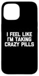 iPhone 15 I Feel Like I'm Taking Crazy Pills - Funny Saying Sarcastic Case