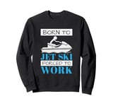 Jet Skiing Born to Jet Ski, Forced to Work Sweatshirt