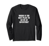 Where is the best place to go on an adventure? Long Sleeve T-Shirt