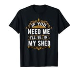 Vintage If You Need Me, I'll Be In My Shed, Gardener Life T-Shirt