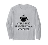 My Husband Is Hotter Than My Coffee Funny Wife Married Women Long Sleeve T-Shirt