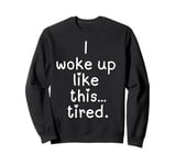 Funny I woke up like this tired unisex men women girl boy Sweatshirt