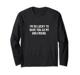 I'm so lucky to have you as my girlfriend. Long Sleeve T-Shirt