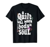 A Quilt will warm your body and comfort your soul T-Shirt