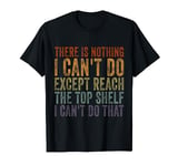 Funny Short Women There's Nothing I Can't Do Except Reach T-Shirt