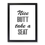 Nice Butt Take A Seat Typography Quote Framed Wall Art Print, Ready to Hang Picture for Living Room Bedroom Home Office Décor, Black A2 (64 x 46 cm)