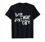 Big Hair Don't Care Funny Big Hair T-Shirt T-Shirt