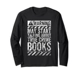 Funny Warning Sign May Start Talking About True Crime Books Long Sleeve T-Shirt