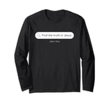 John 14:6 Find The Truth in JESUS Christian Faith Evangelism Long Sleeve T-Shirt