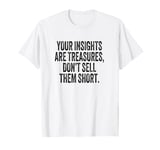 Your insights are treasures, don’t sell them short T-Shirt