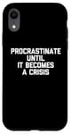 iPhone XR Procrastinate Until It Becomes A Crisis - Funny Saying Humor Case