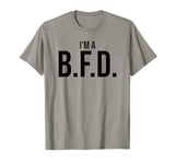 BFD Im a Big Deal Big Flippin' Deal Big Fat Deal I'm a BFD T-Shirt