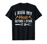 Funny BBQ I Rub My Meat Before I Stick It In T-Shirt