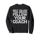 Don't Follow Your Dreams Follow Your Coach Funny Coaching Sweatshirt