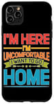 iPhone 11 Pro Max I'm Here I'm Uncomfortable I Want To Go Home - Case