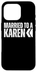 iPhone 16 Pro I'm Married To A Karen, I Married A Karen Funny Husband Wife Case