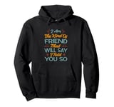 I Am The Kind Of Friend That Will Say I Told You So Pullover Hoodie