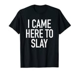 I Came Here To Slay - Uplifting Positive Quote T-Shirt T-Shirt