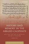 History and Memory in the Abbasid Caliphate  Writing the Past in Medieval Arabic Literature