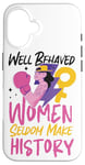 iPhone 16 Feminist Well Behaved Women Seldom Make History Case