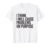 I Think I Will Cause Problems On Purpose T-Shirt