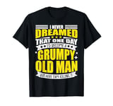 I Never Dreamed That I'd Become A Grumpy Old Man Funny T-Shirt