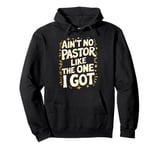 Ain't No Pastor Like The One I Got Pullover Hoodie