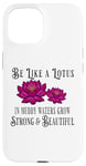 iPhone 15 Be Like a Lotus Strong Beautiful Positive Quote Lotus Garden Case