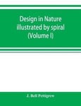 Design in nature illustrated by spiral and other arrangements in the inorganic and organic kingdoms as exemplified in matter, force, life, growth,