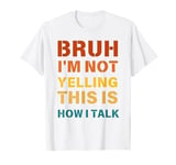 Bruh I'm Not Yelling This Is How I Talk Funny Men Women T-Shirt