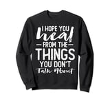 I Hope You Heal From The Things You Don't Talk About Quotes Sweatshirt