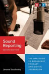 Sound Reporting, Second Edition  The NPR Guide to Broadcast, Podcast and Digital Journalism