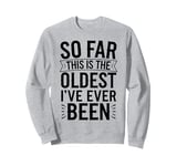 Humor So Far This Is The Oldest I've Ever Been Funny Quote Sweatshirt