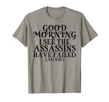 Coworker Gift Good Morning I See The Assassins Have Failed T-Shirt