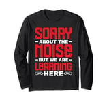 Sorry About The Noise But We Are Learning Here - Long Sleeve T-Shirt