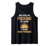 And Here We F-cking Go Again I Mean Good Morning Funny Tank Top